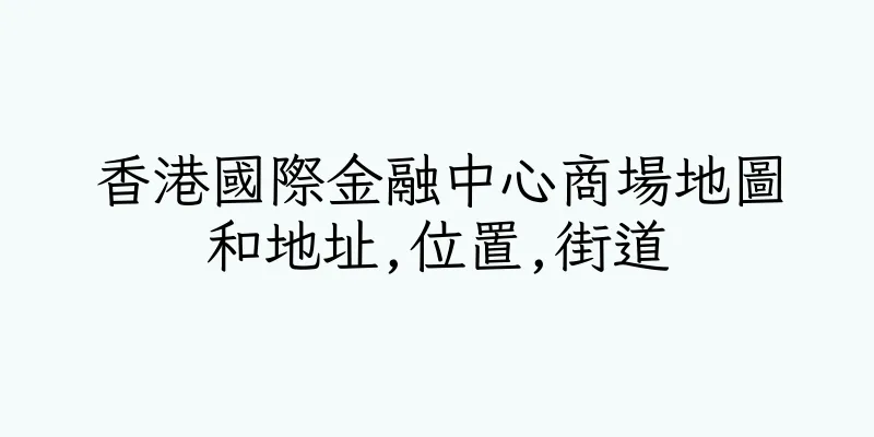 香港國際金融中心商場地圖和地址,位置,街道