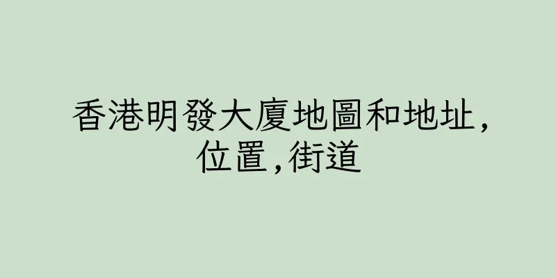 香港明發大廈地圖和地址,位置,街道