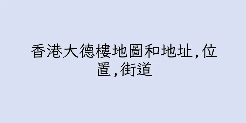 香港大德樓地圖和地址,位置,街道