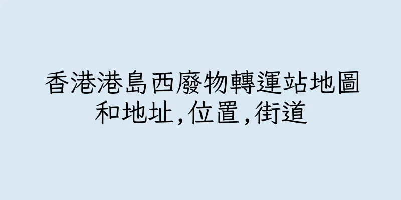 香港港島西廢物轉運站地圖和地址,位置,街道