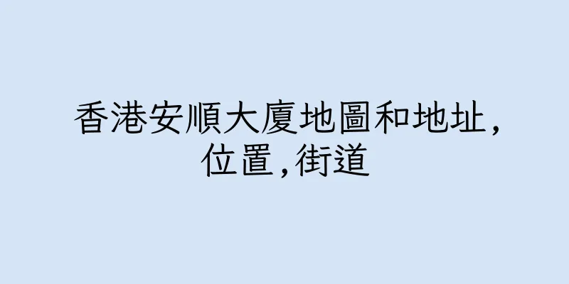 香港安順大廈地圖和地址,位置,街道