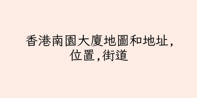 香港南園大廈地圖和地址,位置,街道