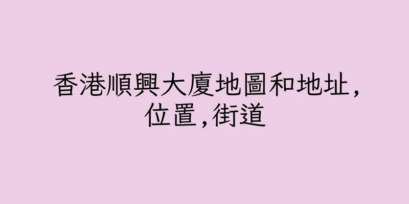 香港順興大廈地圖和地址,位置,街道