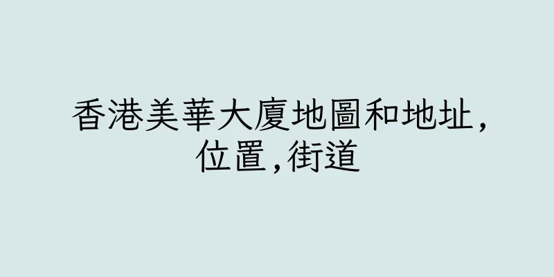 香港美華大廈地圖和地址,位置,街道