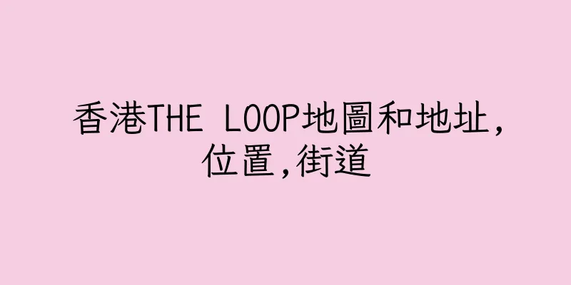 香港THE LOOP地圖和地址,位置,街道