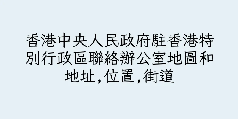 香港中央人民政府駐香港特別行政區聯絡辦公室地圖和地址,位置,街道