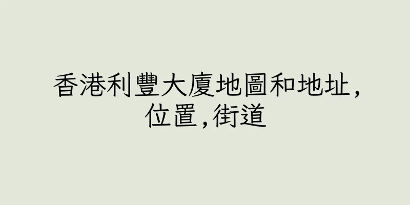 香港利豐大廈地圖和地址,位置,街道