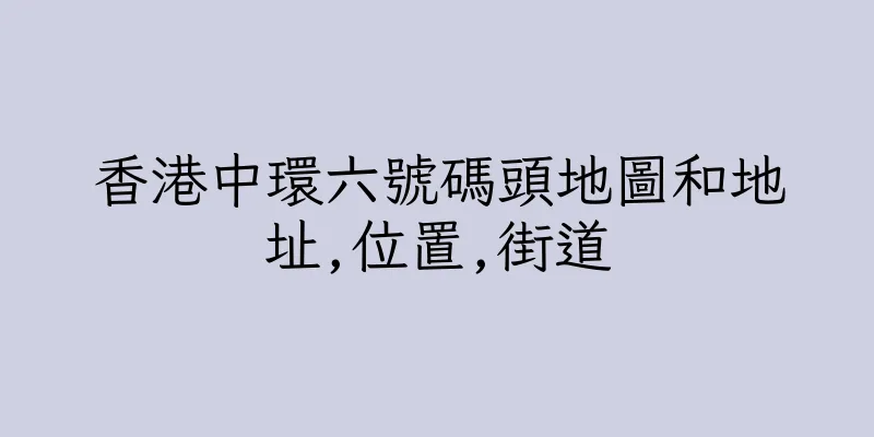 香港中環六號碼頭地圖和地址,位置,街道
