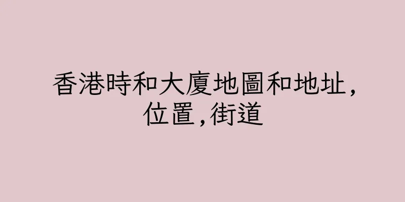香港時和大廈地圖和地址,位置,街道