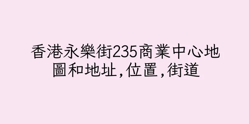 香港永樂街235商業中心地圖和地址,位置,街道