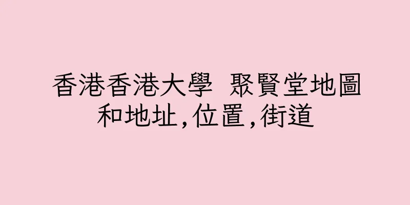 香港香港大學 聚賢堂地圖和地址,位置,街道