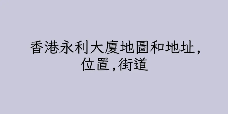 香港永利大廈地圖和地址,位置,街道