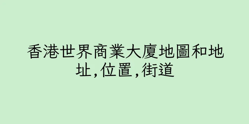 香港世界商業大廈地圖和地址,位置,街道