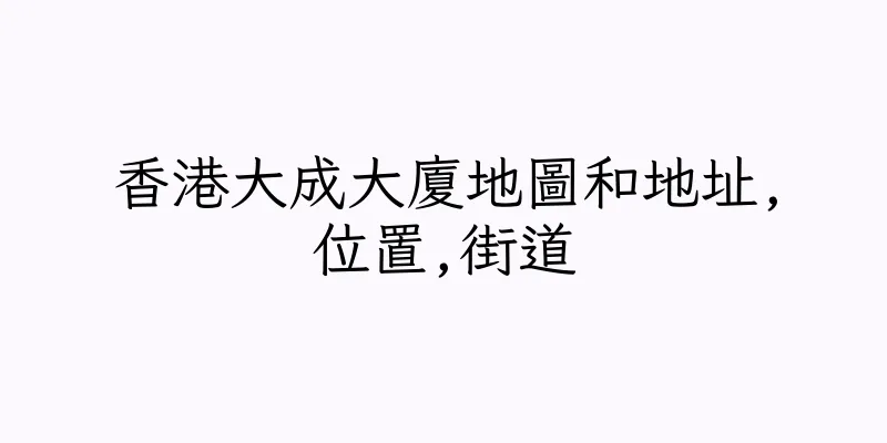 香港大成大廈地圖和地址,位置,街道
