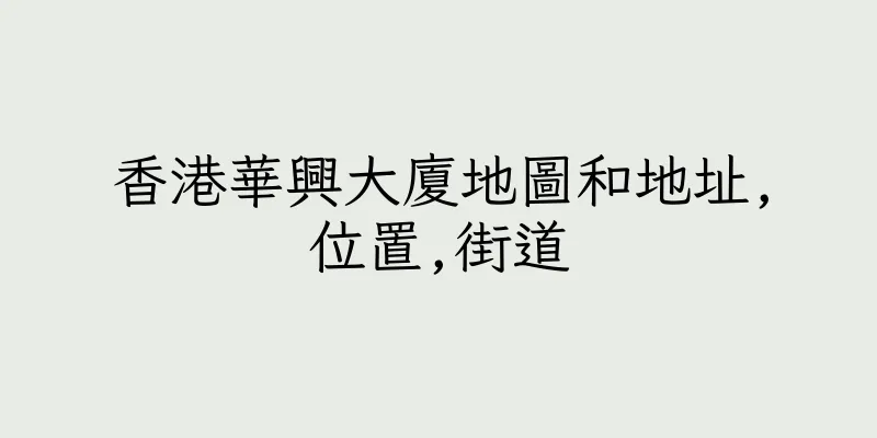香港華興大廈地圖和地址,位置,街道