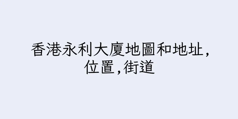 香港永利大廈地圖和地址,位置,街道