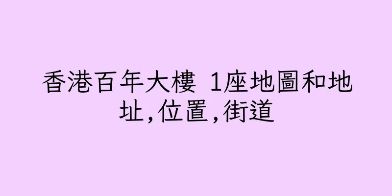 香港百年大樓 1座地圖和地址,位置,街道