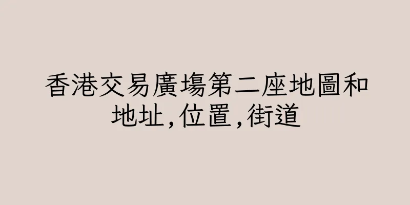 香港交易廣塲第二座地圖和地址,位置,街道
