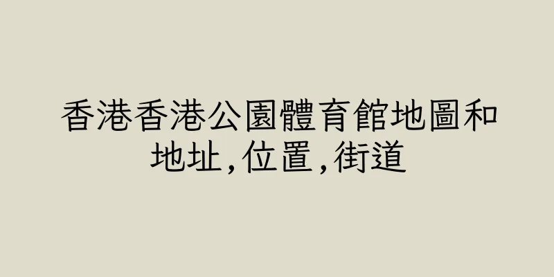 香港香港公園體育館地圖和地址,位置,街道