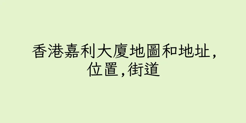 香港嘉利大廈地圖和地址,位置,街道