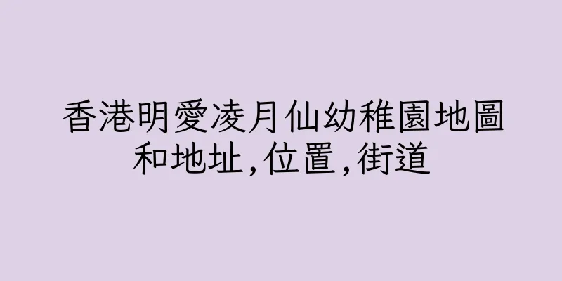 香港明愛凌月仙幼稚園地圖和地址,位置,街道