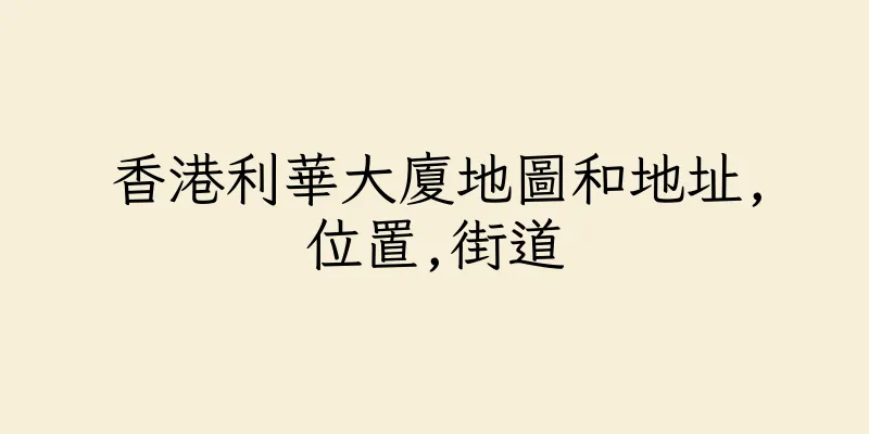 香港利華大廈地圖和地址,位置,街道