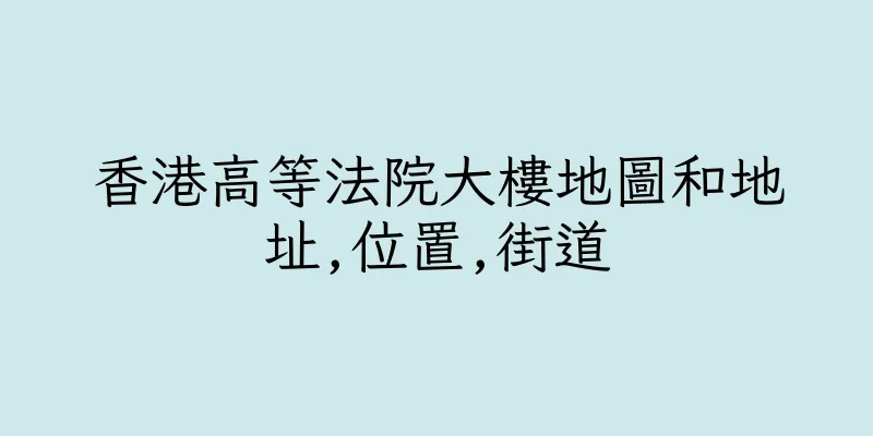 香港高等法院大樓地圖和地址,位置,街道