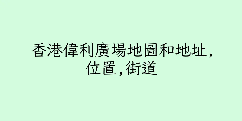 香港偉利廣場地圖和地址,位置,街道