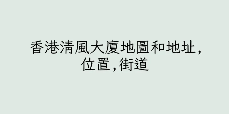 香港清風大廈地圖和地址,位置,街道