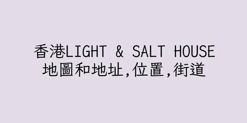 香港LIGHT & SALT HOUSE地圖和地址,位置,街道