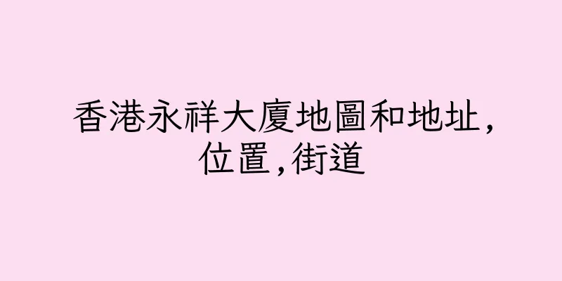 香港永祥大廈地圖和地址,位置,街道