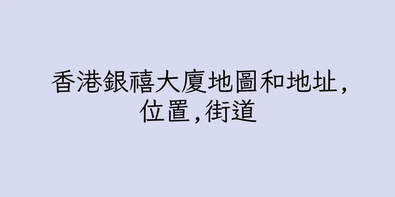 香港銀禧大廈地圖和地址,位置,街道