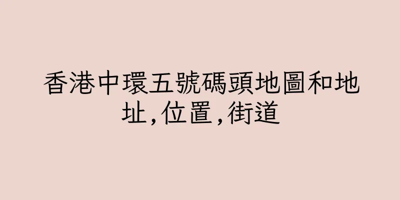 香港中環五號碼頭地圖和地址,位置,街道