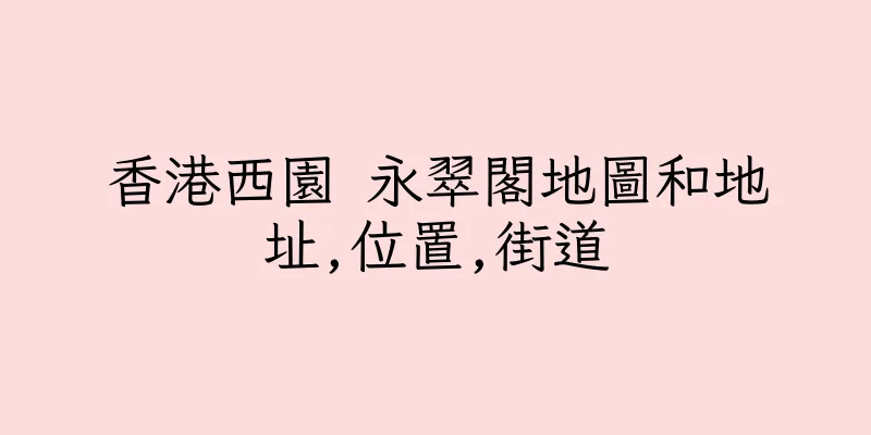 香港西園 永翠閣地圖和地址,位置,街道