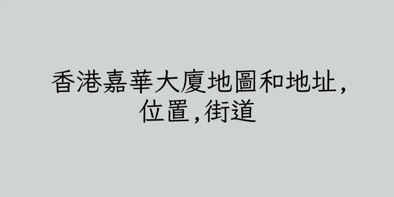 香港嘉華大廈地圖和地址,位置,街道