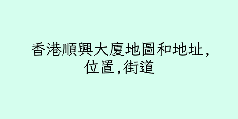 香港順興大廈地圖和地址,位置,街道