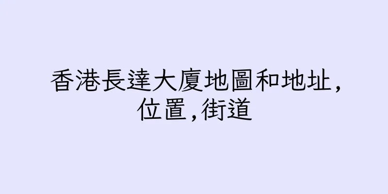 香港長達大廈地圖和地址,位置,街道