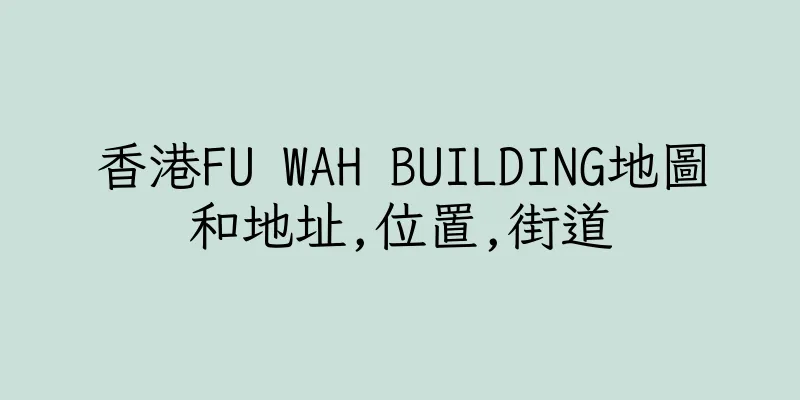 香港FU WAH BUILDING地圖和地址,位置,街道