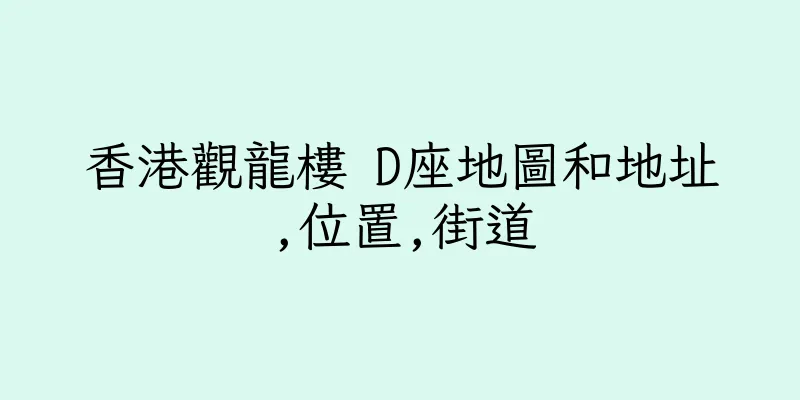 香港觀龍樓 D座地圖和地址,位置,街道