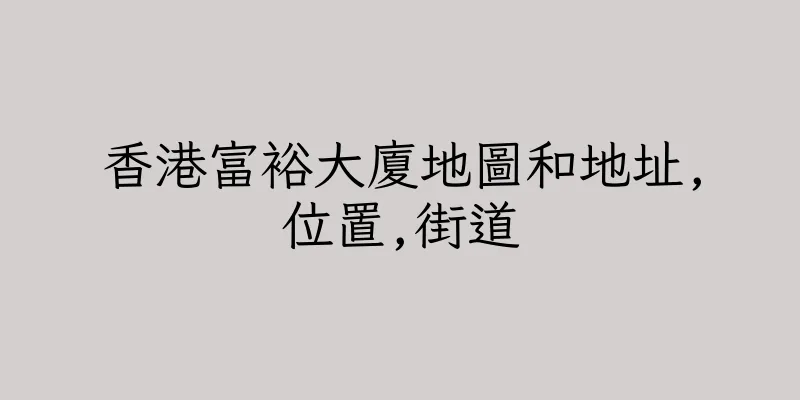 香港富裕大廈地圖和地址,位置,街道