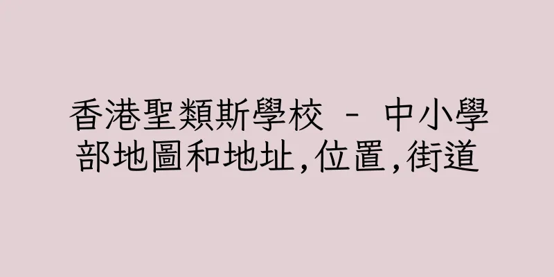 香港聖類斯學校 - 中小學部地圖和地址,位置,街道