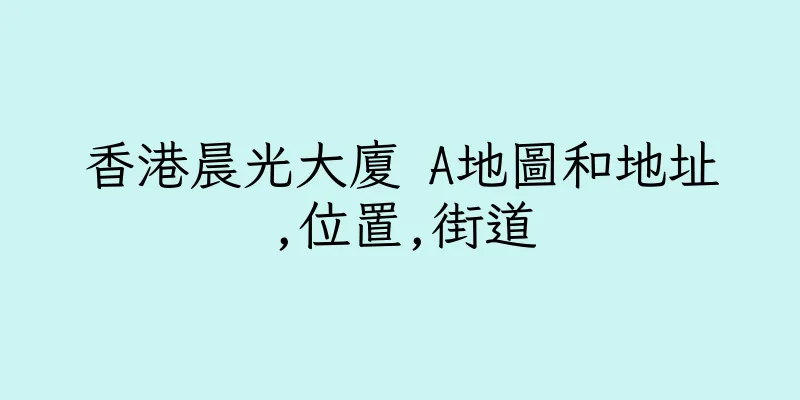 香港晨光大廈 A地圖和地址,位置,街道