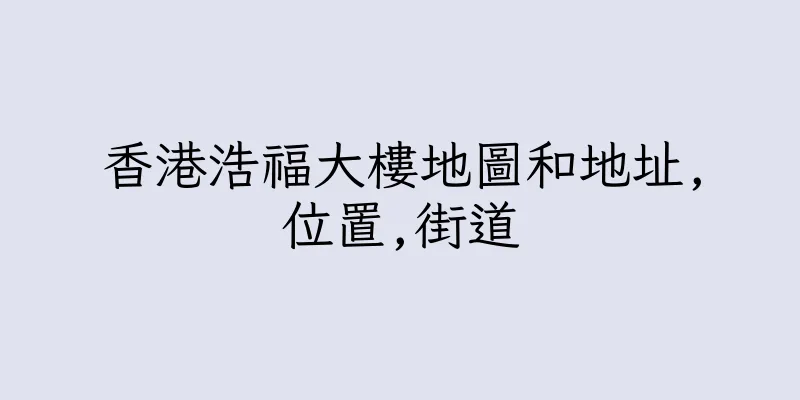香港浩福大樓地圖和地址,位置,街道