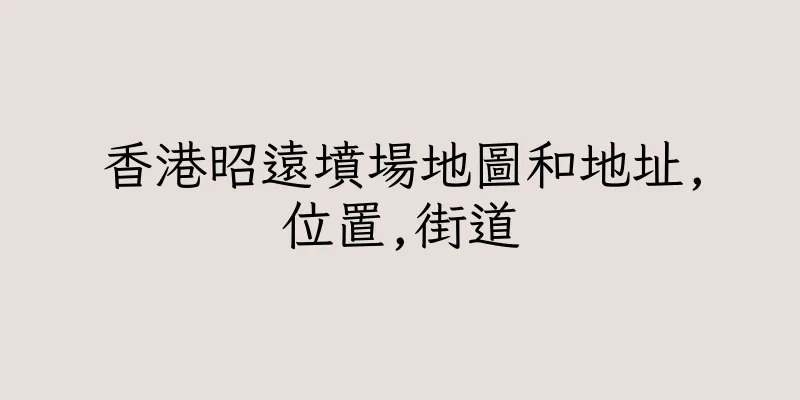 香港昭遠墳場地圖和地址,位置,街道