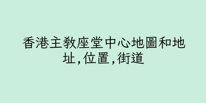 香港主教座堂中心地圖和地址,位置,街道