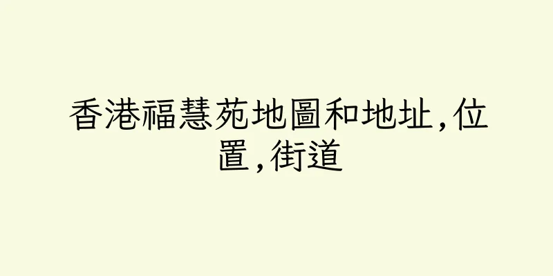香港福慧苑地圖和地址,位置,街道