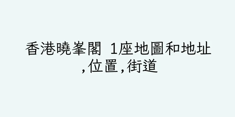 香港曉峯閣 1座地圖和地址,位置,街道