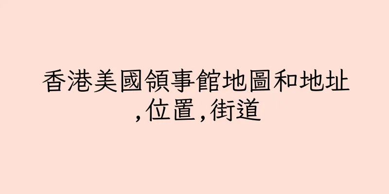 香港美國領事館地圖和地址,位置,街道