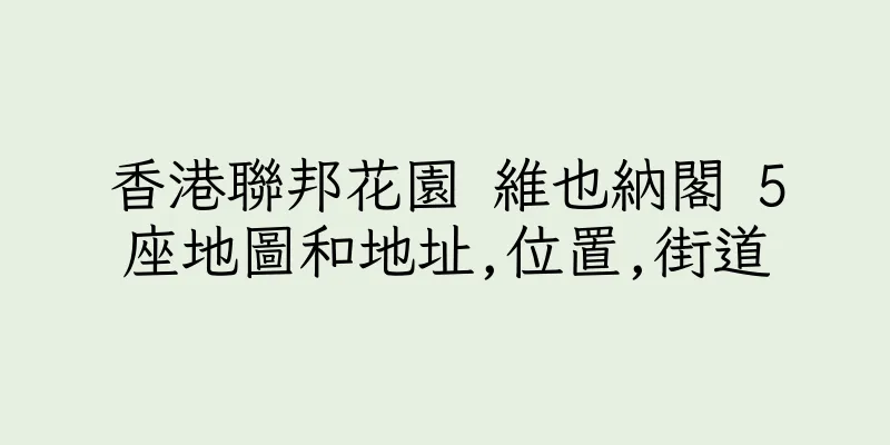 香港聯邦花園 維也納閣 5座地圖和地址,位置,街道