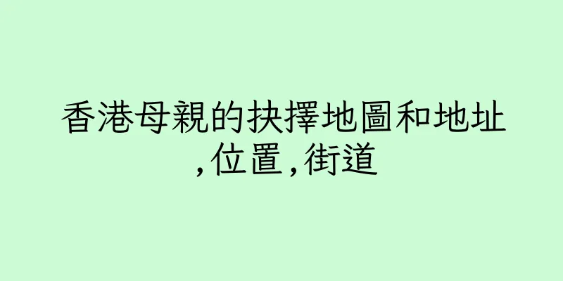 香港母親的抉擇地圖和地址,位置,街道